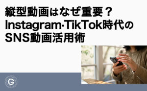 縦型動画はなぜ重要？Instagram・TikTok時代のSNS動画活用術